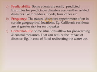
a) Predictability: Some events are easily predicted.
Examples for predictable disasters are weather related
disasters li...
