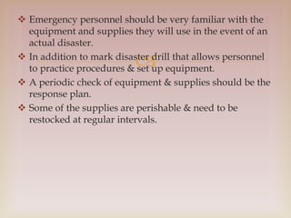 
 Emergency personnel should be very familiar with the
equipment and supplies they will use in the event of an
actual di...