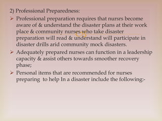 
2) Professional Preparedness:
 Professional preparation requires that nursrs become
aware of & understand the disaster ...