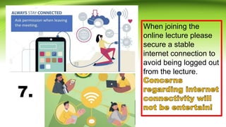 When joining the
online lecture please
secure a stable
internet connection to
avoid being logged out
from the lecture.
7.
 