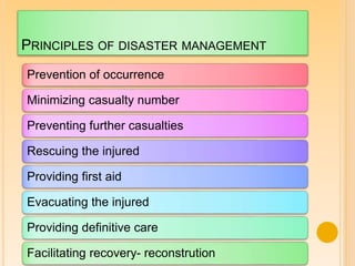 PRINCIPLES OF DISASTER MANAGEMENT
Prevention of occurrence
Minimizing casualty number
Preventing further casualties
Rescuing the injured
Providing first aid
Evacuating the injured
Providing definitive care
Facilitating recovery- reconstrution
 
