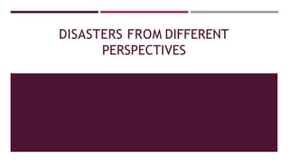 DISASTERS FROM DIFFERENT
PERSPECTIVES
 