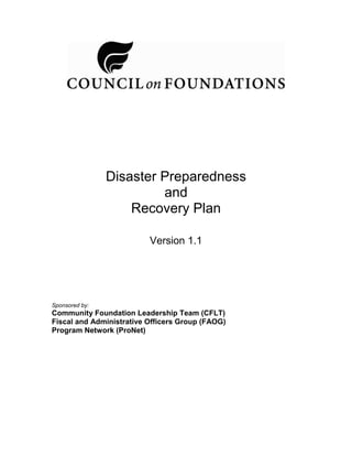 Disaster Preparedness
and
Recovery Plan
Version 1.1
Sponsored by:
Community Foundation Leadership Team (CFLT)
Fiscal and Administrative Officers Group (FAOG)
Program Network (ProNet)
 