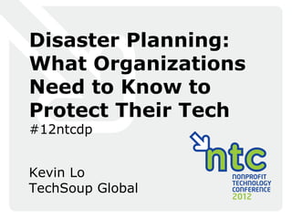 Disaster Planning:
What Organizations
Need to Know to
Protect Their Tech
#12ntcdp


Kevin Lo
TechSoup Global
 
