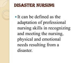DISASTERNURSINGIt can be defined as the adaptation of professional nursing skills in recognizing and meeting the nursing, physical and emotional needs resulting from a disaster. 