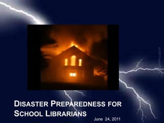 Disaster Preparedness for School Librarians (c) 2011 Laura Pearle June  24, 2011 