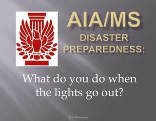 AIA/MS        AIA/MSDisasterPreparedness: AIA/Mississippi What do you do when the lights go out? 