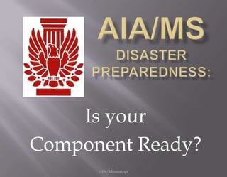 AIA/MS        AIA/MSDisasterPreparedness: AIA/Mississippi Is your  Component Ready? 