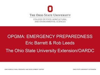 OPGMA: EMERGENCY PREPAREDNESS
Eric Barrett & Rob Leeds
The Ohio State University Extension/OARDC
OHIO AGRICULTURAL RESEARCH AND DEVELOPMENT CENTER OHIO STATE UNIVERSITY EXTENSION
 