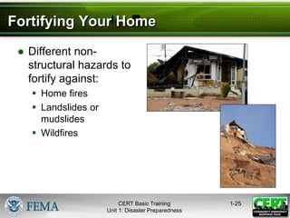 Fortifying Your Home
● Different non-
structural hazards to
fortify against:
 Home fires
 Landslides or
mudslides
 Wildfires
1-25
CERT Basic Training
Unit 1: Disaster Preparedness
 