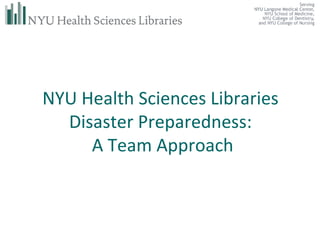 NYU Health Sciences Libraries  Disaster Preparedness:  A Team Approach 