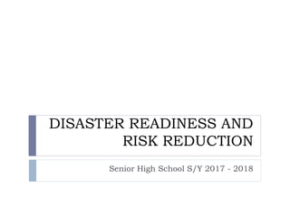 DISASTER READINESS AND
RISK REDUCTION
Senior High School S/Y 2017 - 2018
 
