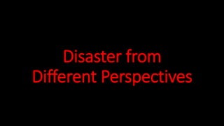 Disaster from
Different Perspectives
 
