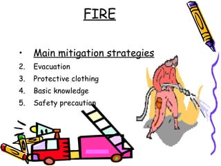 FIRE Main mitigation strategies Evacuation Protective clothing Basic knowledge Safety precaution 