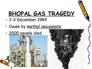 BHOPAL GAS TRAGEDY 2-3 December 1984 Cause by  methyl isocyanate 2000  people died 