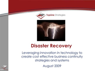 Disaster Recovery Leveraging innovation in technology to create cost effective business continuity strategies and systems August 2009 