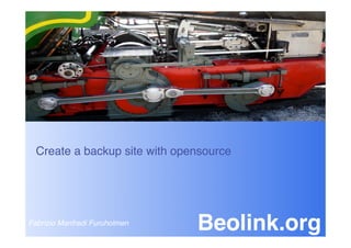 Create a backup site with opensource




Fabrizio Manfredi Furuholmen
                                Beolink.org
 