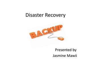Disaster Recovery
Presented by
Jasmine Mawii
 