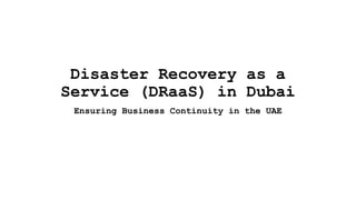 Disaster Recovery as a
Service (DRaaS) in Dubai
Ensuring Business Continuity in the UAE
 