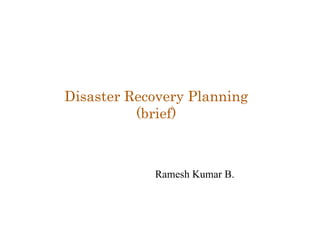 Ramesh Kumar B. Disaster Recovery Planning (brief) 