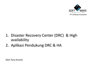 1. Disaster Recovery Center (DRC) & High
availability
2. Aplikasi Pendukung DRC & HA
Oleh Tony Arianto
PT. Softway Innovation
 