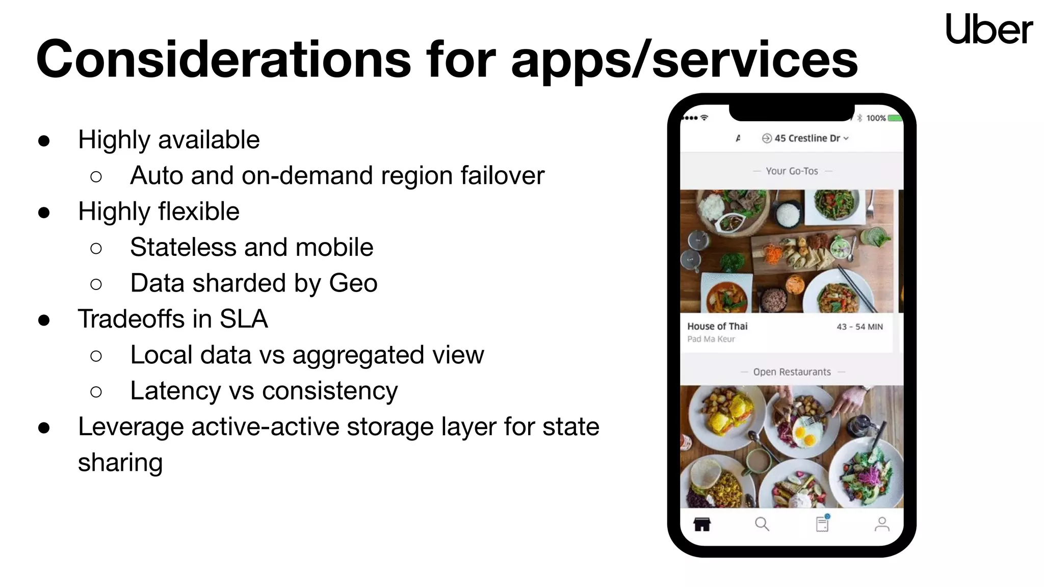 Considerations for apps/services
● Highly available
○ Auto and on-demand region failover
● Highly ﬂexible
○ Stateless and mobile
○ Data sharded by Geo
● Tradeoﬀs in SLA
○ Local data vs aggregated view
○ Latency vs consistency
● Leverage active-active storage layer for state
sharing
 