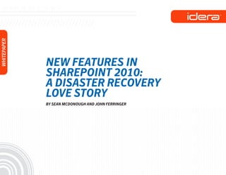 WHITEPAPER




             NEW FEATURES IN
             SHAREPOINT 2010:
             A DISASTER RECOVERY
             LOVE STORY
             BY SEAN MCDONOUGH AND JOHN FERRINGER
 