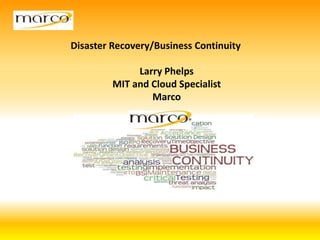 Disaster Recovery/Business Continuity
Larry Phelps
MIT and Cloud Specialist
Marco
 