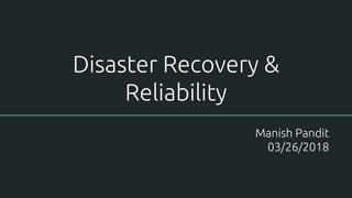 Disaster Recovery &
Reliability
Manish Pandit
03/26/2018
 
