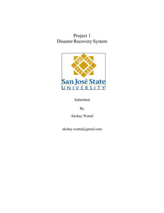 Project 1 
Disaster Recovery System 
Submitted 
By 
Akshay Wattal 
 