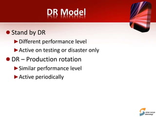 DR Model
 Stand by DR
►Different performance level
►Active on testing or disaster only
 DR – Production rotation
►Similar performance level
►Active periodically
 