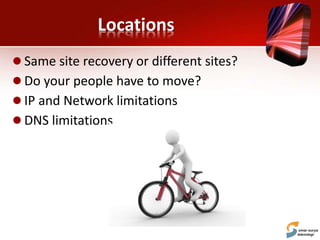Locations
 Same site recovery or different sites?
 Do your people have to move?
 IP and Network limitations
 DNS limitations
 
