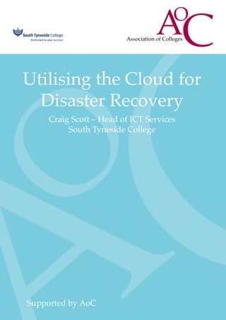 Utilising the Cloud for
Disaster Recovery
Craig Scott – Head of ICT Services
South Tyneside College
Supported by AoC
 