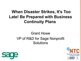 When Disaster Strikes, It's Too Late! Be Prepared with Business Continuity Plans   Grant Howe VP of R&D for Sage Nonprofit Solutions 