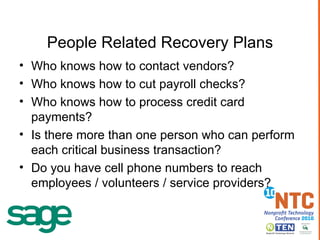 People Related Recovery Plans Who knows how to contact vendors? Who knows how to cut payroll checks? Who knows how to process credit card payments? Is there more than one person who can perform each critical business transaction? Do you have cell phone numbers to reach employees / volunteers / service providers? 