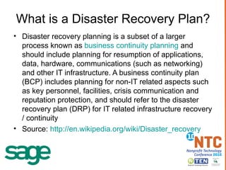 What is a Disaster Recovery Plan? Disaster recovery planning is a subset of a larger process known as  business continuity planning  and should include planning for resumption of applications, data, hardware, communications (such as networking) and other IT infrastructure. A business continuity plan (BCP) includes planning for non-IT related aspects such as key personnel, facilities, crisis communication and reputation protection, and should refer to the disaster recovery plan (DRP) for IT related infrastructure recovery / continuity Source:  http://en.wikipedia.org/wiki/Disaster_recovery 