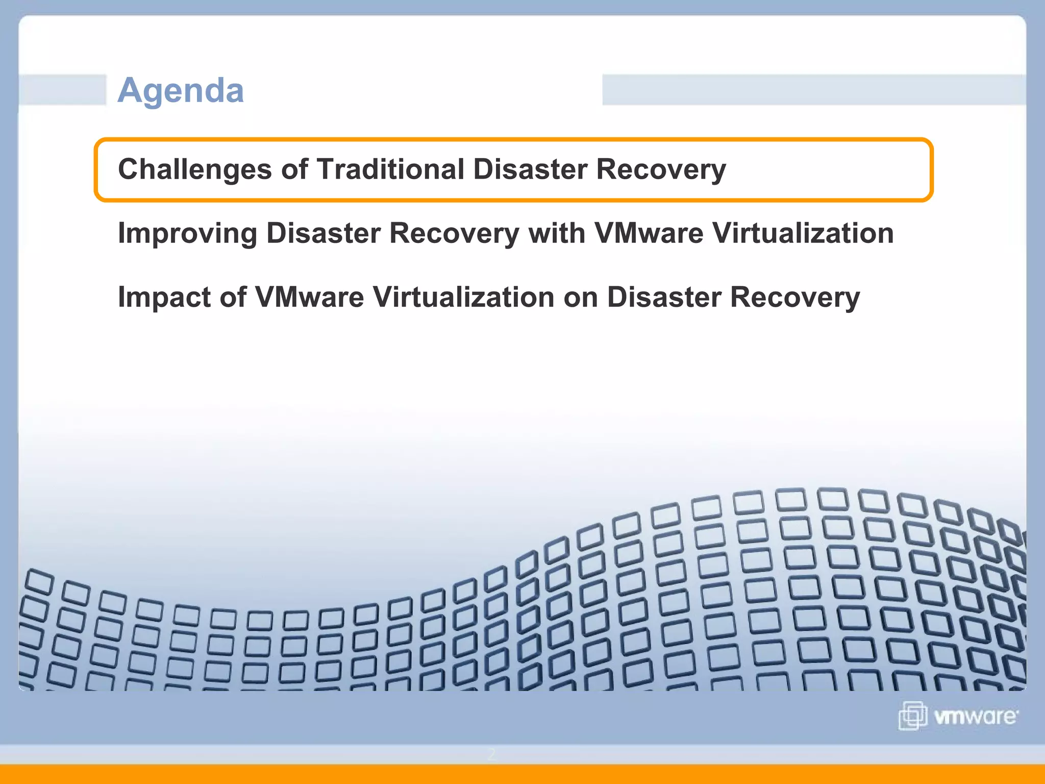 Agenda  Challenges of Traditional Disaster Recovery Improving Disaster Recovery with VMware Virtualization Impact of VMware Virtualization on Disaster Recovery 
