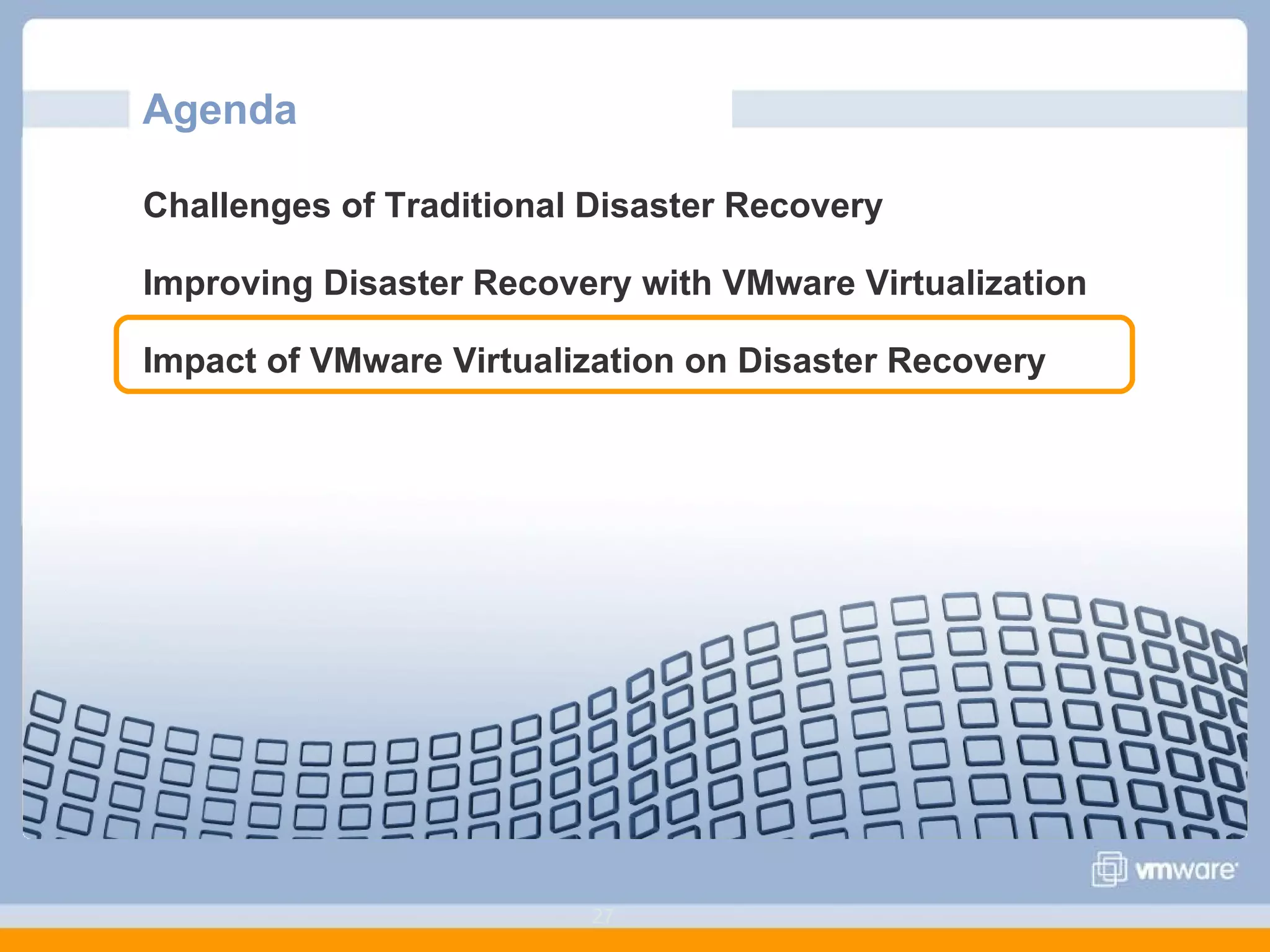 Agenda  Challenges of Traditional Disaster Recovery Improving Disaster Recovery with VMware Virtualization Impact of VMware Virtualization on Disaster Recovery 