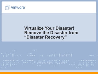 Virtualize Your Disaster! Remove the Disaster from “Disaster Recovery” 