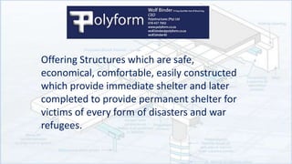 Offering Structures which are safe,
economical, comfortable, easily constructed
which provide immediate shelter and later
completed to provide permanent shelter for
victims of every form of disasters and war
refugees.
 