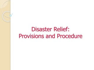 Disaster Relief:
Provisions and Procedure
 