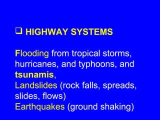  HIGHWAY SYSTEMS

Flooding from tropical storms,
hurricanes, and typhoons, and
tsunamis,
Landslides (rock falls, spreads,
slides, flows)
Earthquakes (ground shaking)
 