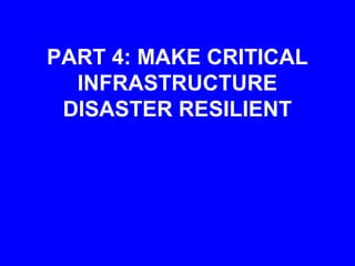 PART 4: MAKE CRITICAL
  INFRASTRUCTURE
 DISASTER RESILIENT
 