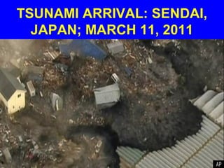 TSUNAMI ARRIVAL: SENDAI,
  JAPAN; MARCH 11, 2011
 