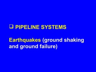  PIPELINE SYSTEMS

Earthquakes (ground shaking
and ground failure)
 