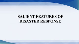 SALIENT FEATURES OF
DISASTER RESPONSE
 