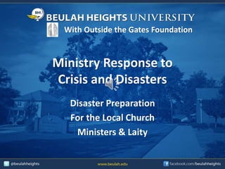 Ministry Response to
Crisis and Disasters
Disaster Preparation
For the Local Church
Ministers & Laity
With Outside the Gates Foundation
 