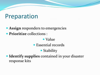 PreparationAssign responders to emergenciesPrioritize collections :Value Essential recordsStabilityIdentify supplies contained in your disaster response kits