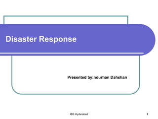 Disaster Response
Presented by:nourhan Dahshan
IBS Hyderabad 1
 