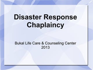 Disaster Response
Chaplaincy
Bukal Life Care & Counseling Center
2013
 